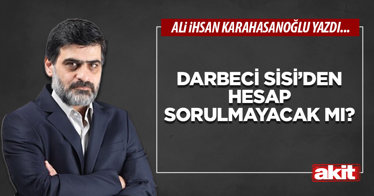 Darbeci Sisi’den hesap sorulmayacak mı?