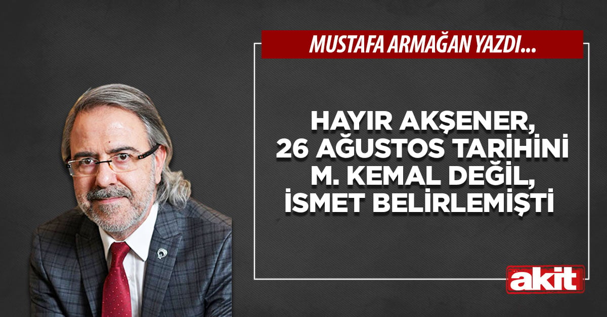 Hayır Akşener, 26 Ağustos tarihini M. Kemal değil, İnönü belirlemişti