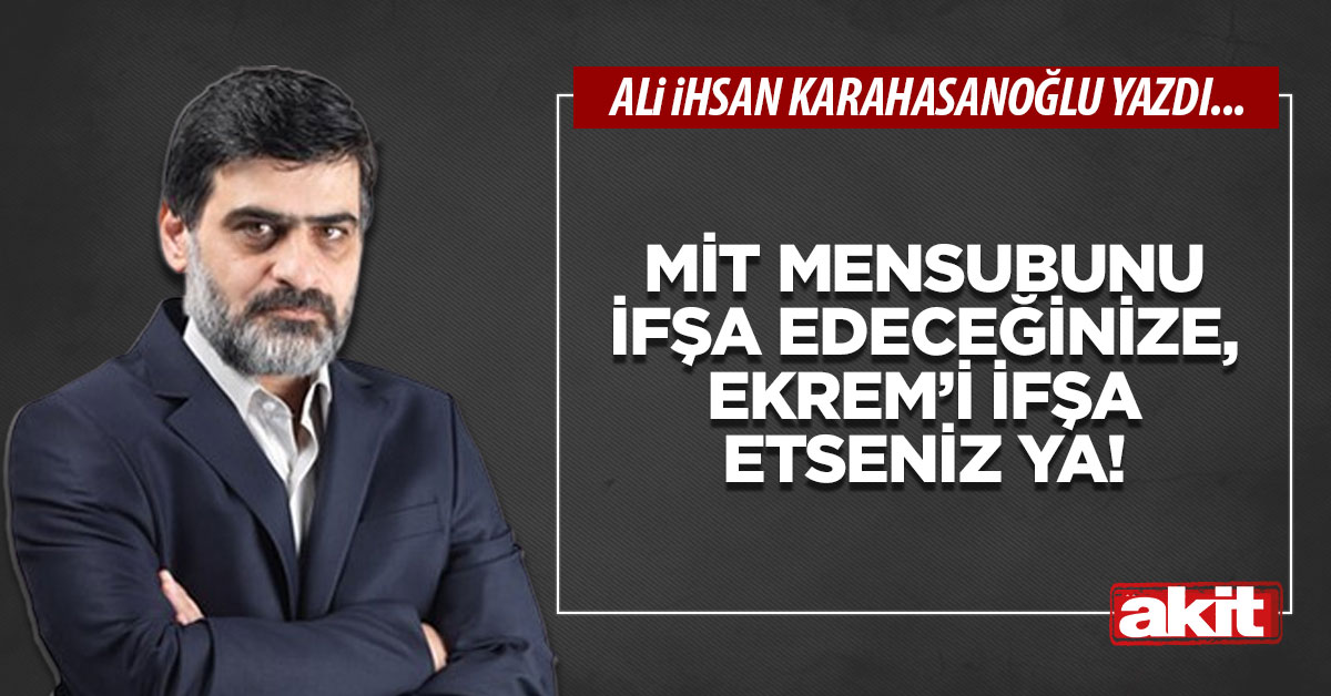 MİT mensubunu ifşa edeceğinize, Ekrem’i ifşa etseniz ya!
