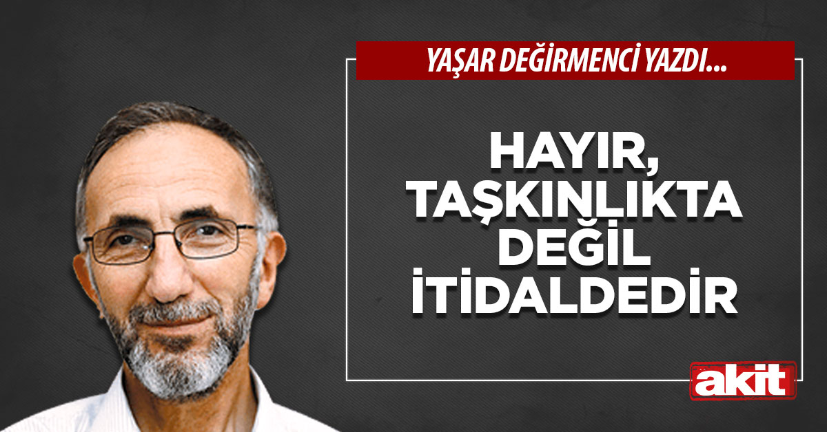 Hayır, taşkınlıkta değil itidaldedir