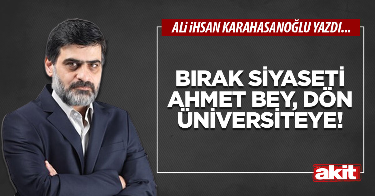 Bırak siyaseti Ahmet bey, dön üniversiteye!
