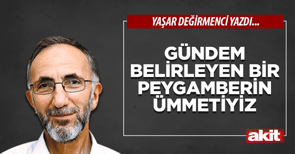 Gündem belirleyen bir Peygamberin ümmetiyiz