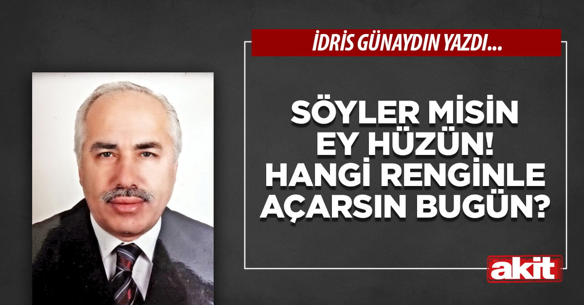 Söyler misin ey hüzün! Hangi renginle açarsın bugün?