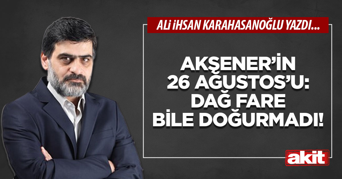 Akşener’in 26 Ağustos’u: Dağ fare bile doğurmadı!