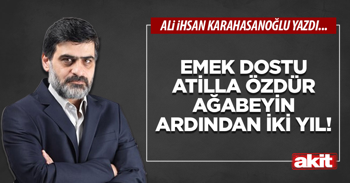 Emek dostu Atilla Özdür ağabeyin ardından iki yıl!