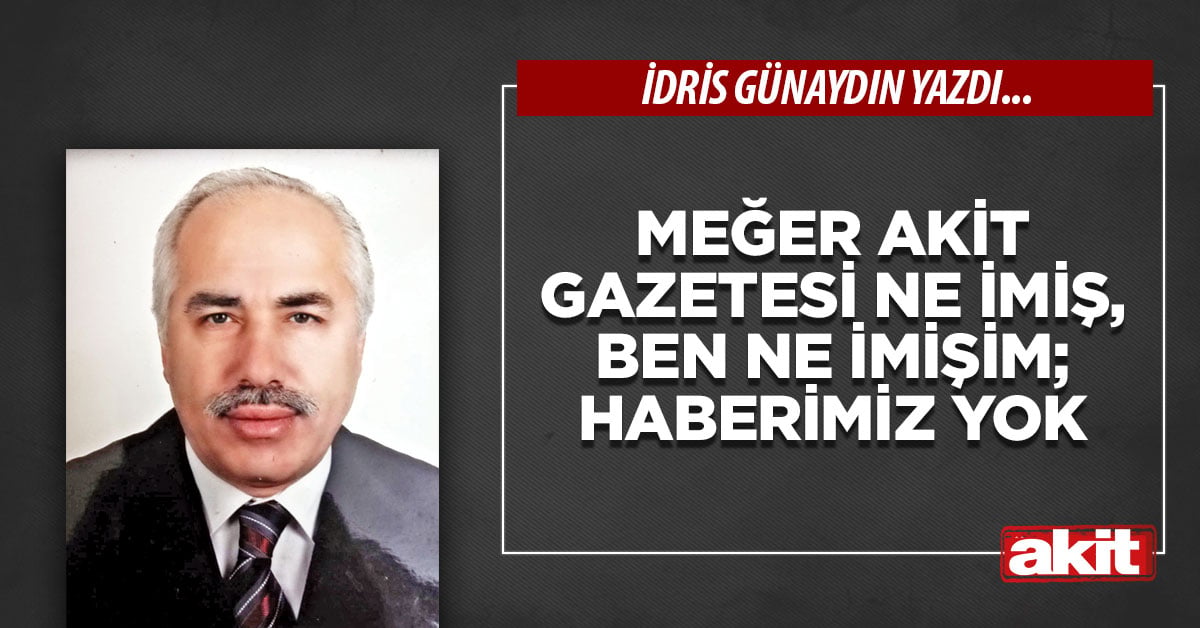 Meğer Akit gazetesi ne imiş, ben ne imişim; haberimiz yok