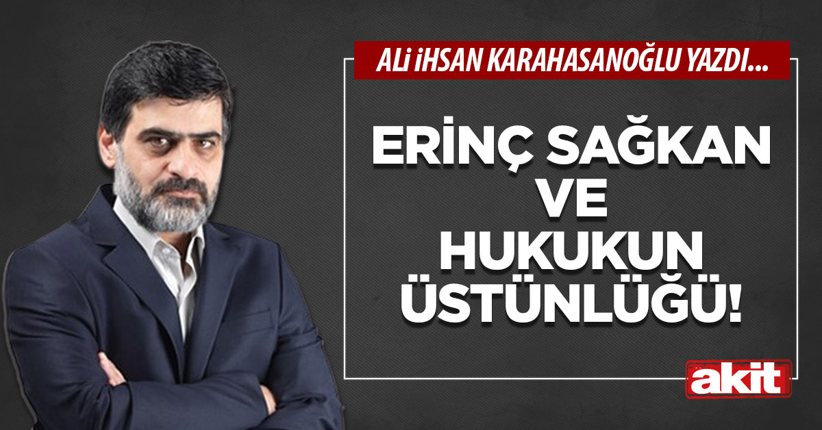 Erinç Sağkan ve hukukun üstünlüğü!