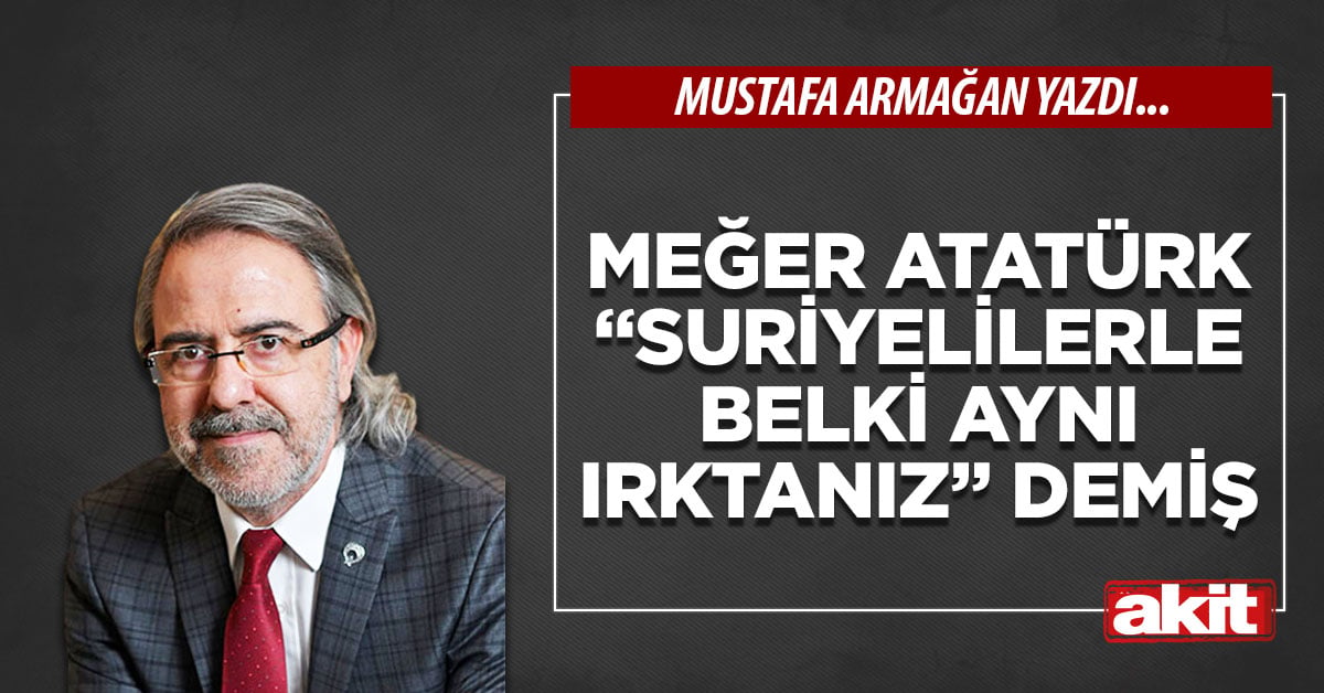 Meğer Atatürk “Suriyelilerle belki aynı ırktanız” demiş