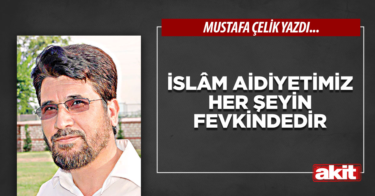 İslâm aidiyetimiz her şeyin fevkindedir