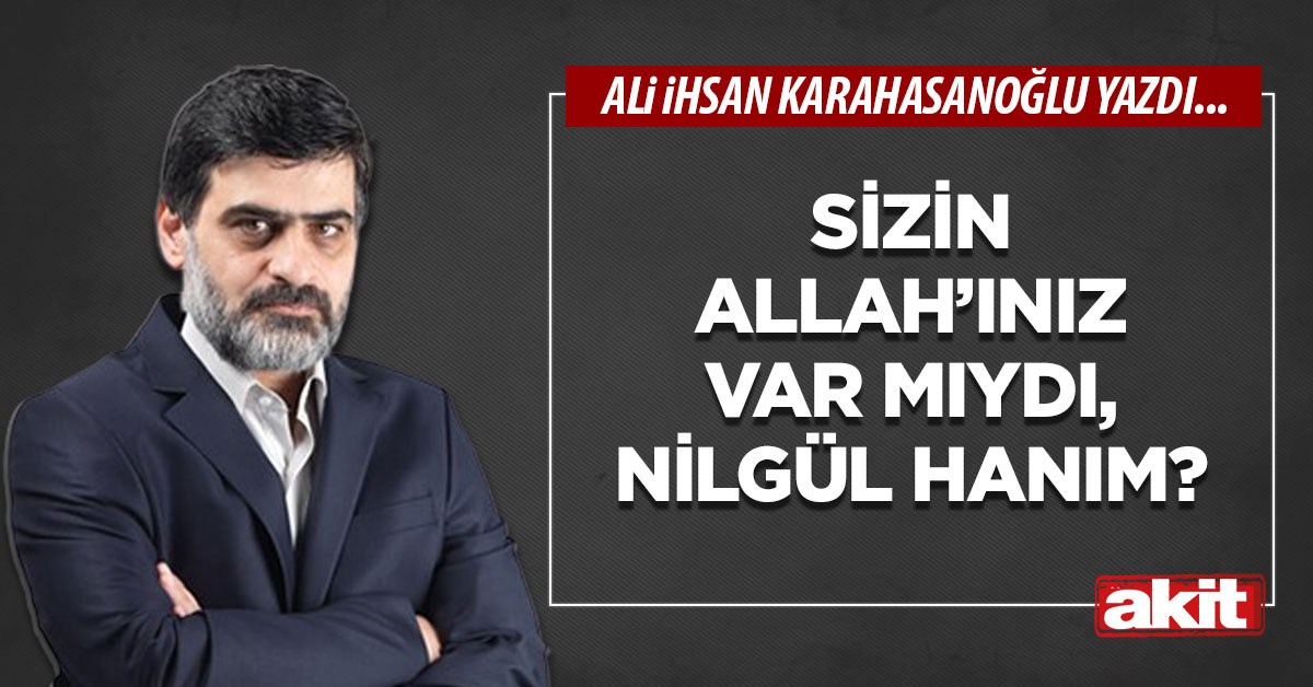 Sizin Allah’ınız var mıydı, Nilgül hanım?