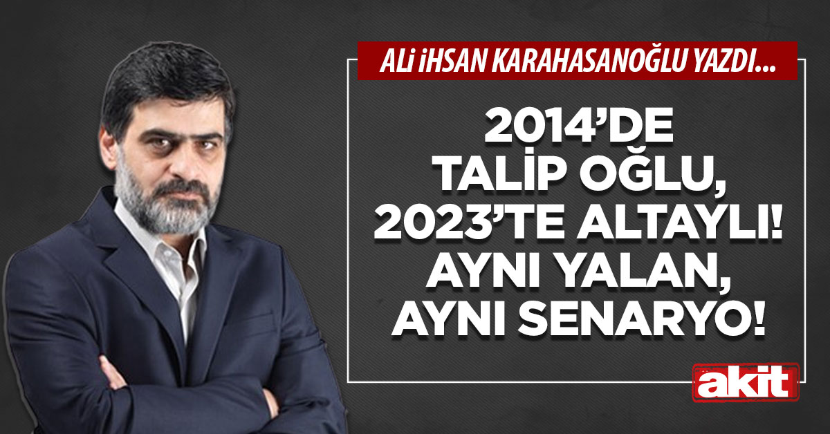 2014’de Talipoğlu, 2023’te Altaylı! Aynı yalan, aynı senaryo!