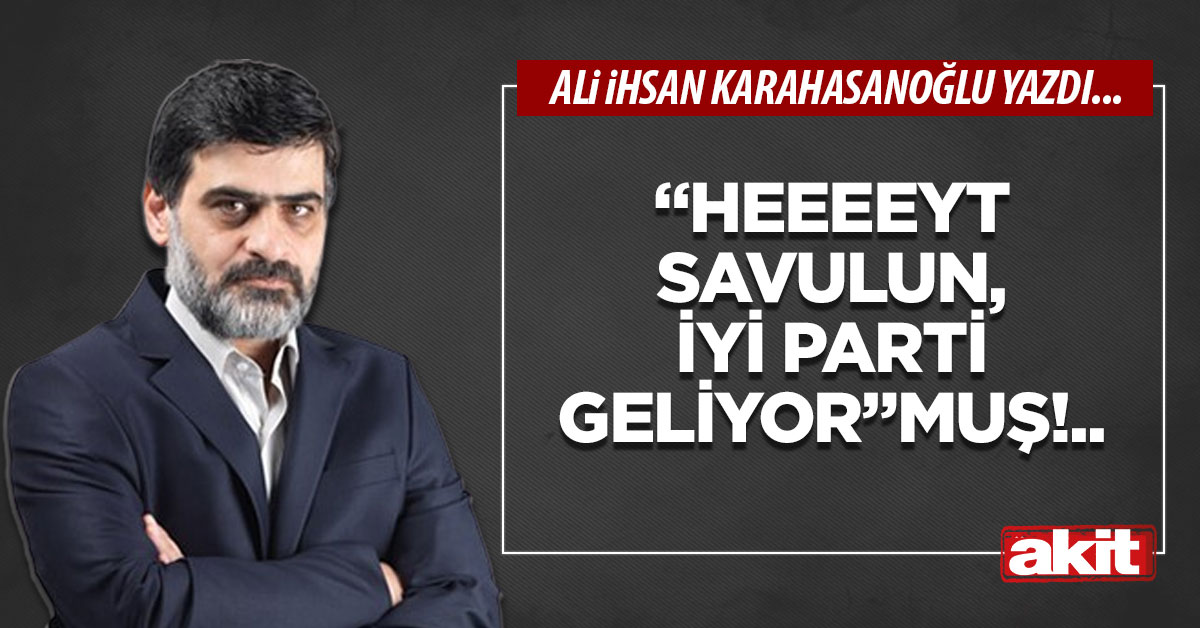 “Heeeeyt savulun, İyi Parti geliyor”muş!..