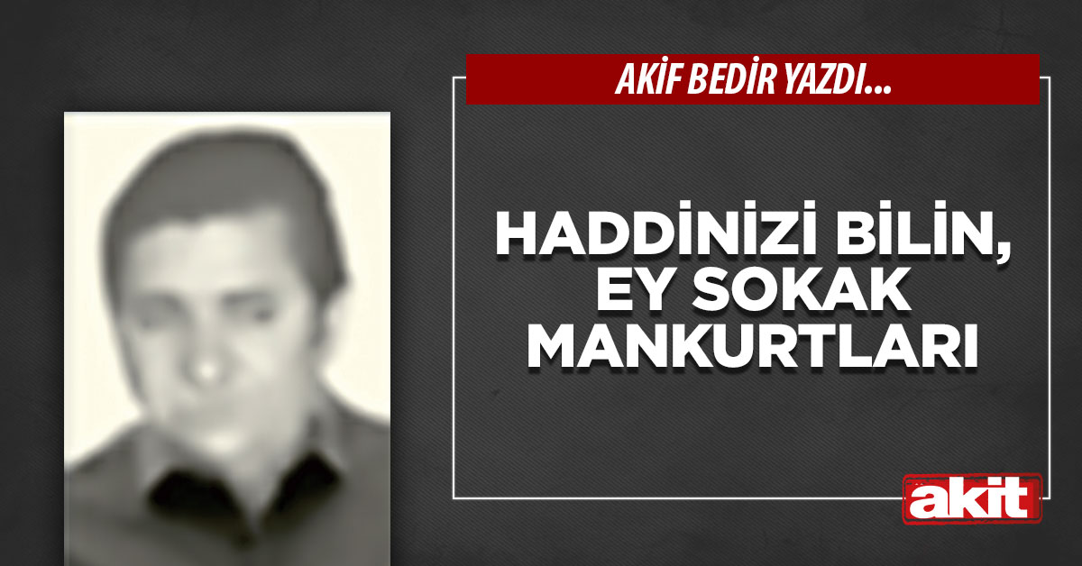 Haddinizi bilin, ey sokak mankurtları