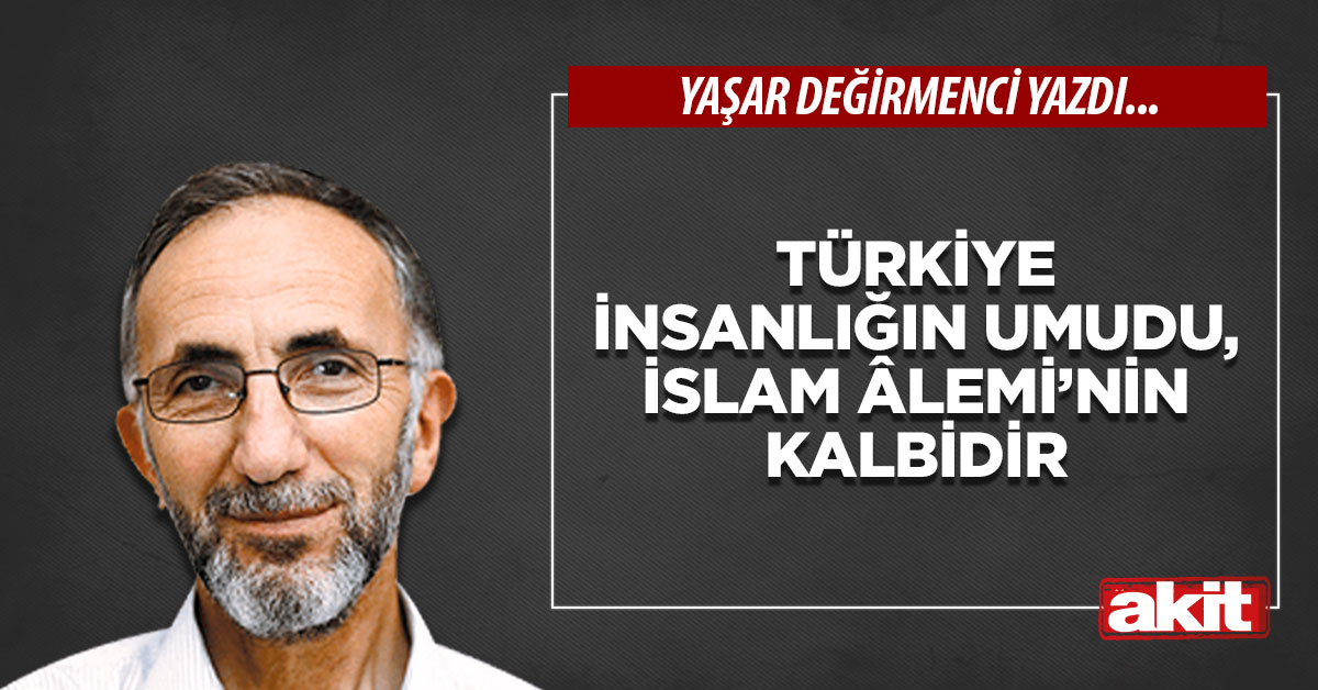 Türkiye insanlığın umudu, İslam Âlemi’nin kalbidir