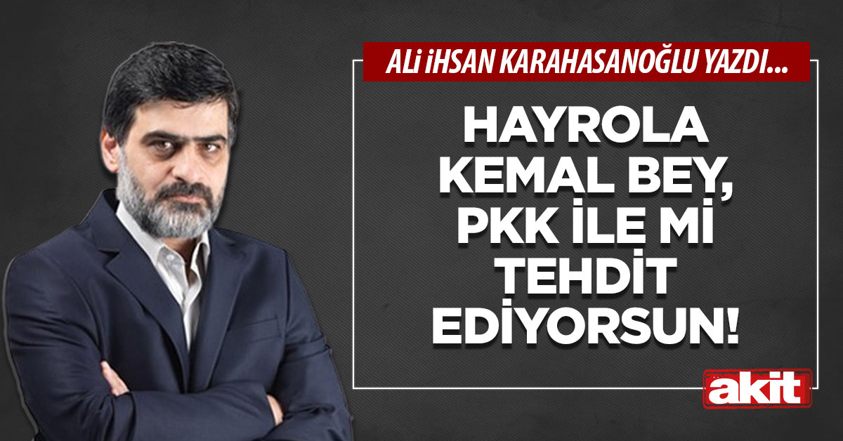 Hayrola Kemal bey, PKK ile mi tehdit ediyorsun!