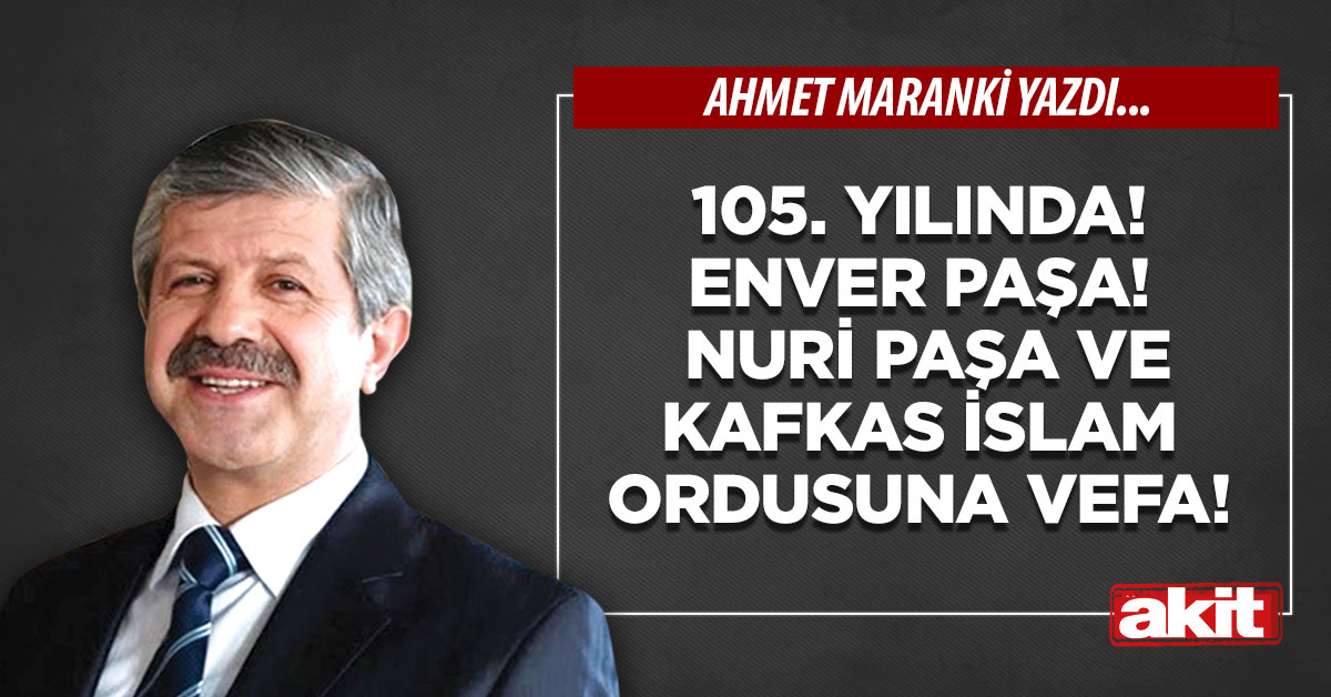 105. yılında! Enver Paşa! Nuri Paşa ve Kafkas İslam Ordusuna Vefa!