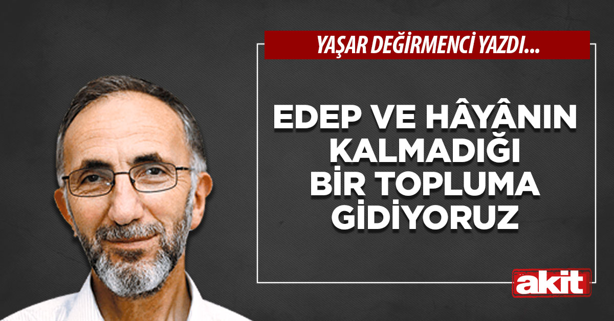 Edep ve hâyânın kalmadığı bir topluma gidiyoruz