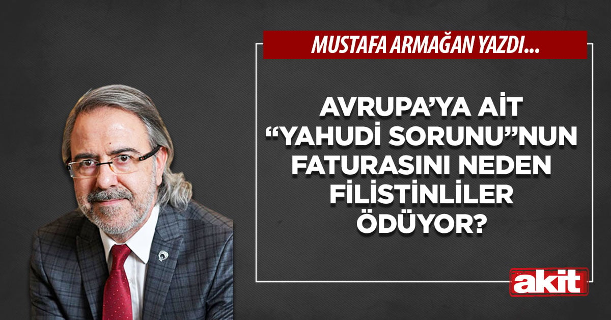 Avrupa’ya ait “Yahudi sorunu”nun faturasını neden Filistinliler ödüyor?