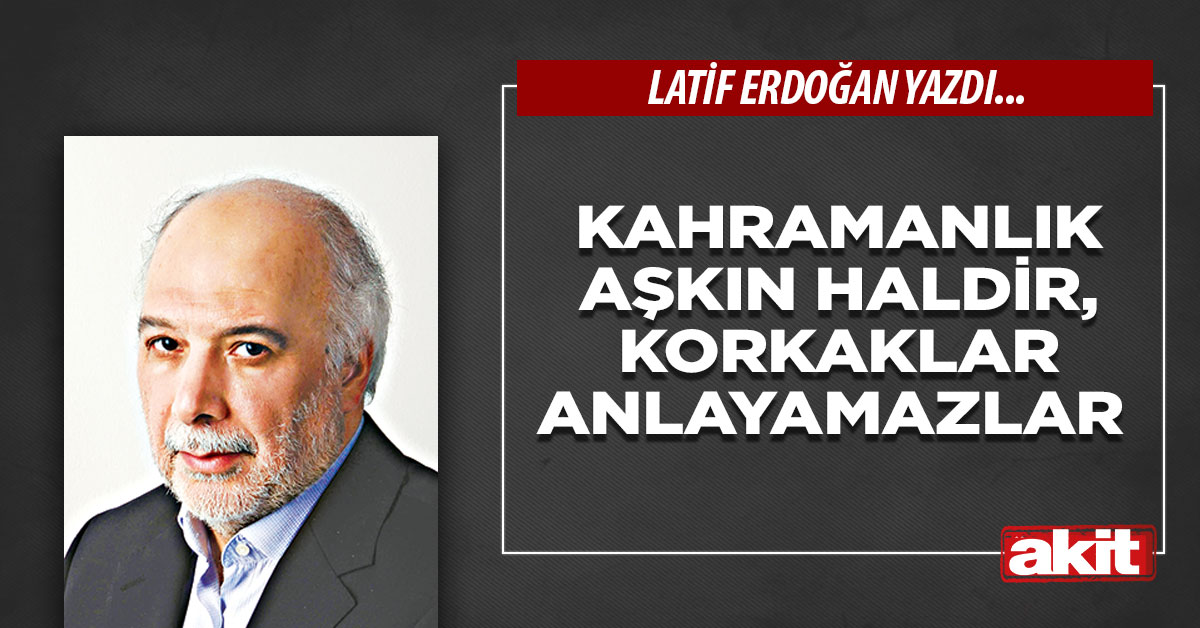 Kahramanlık aşkın haldir, korkaklar anlayamazlar