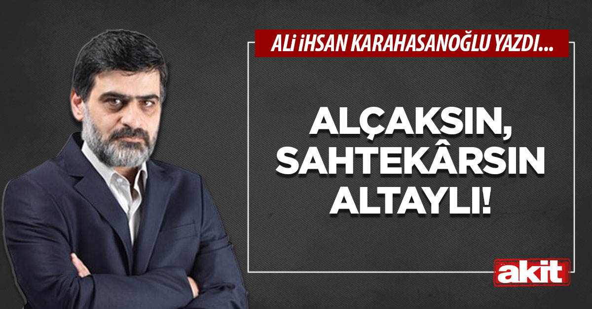 Alçaksın, sahtekârsın Altaylı!