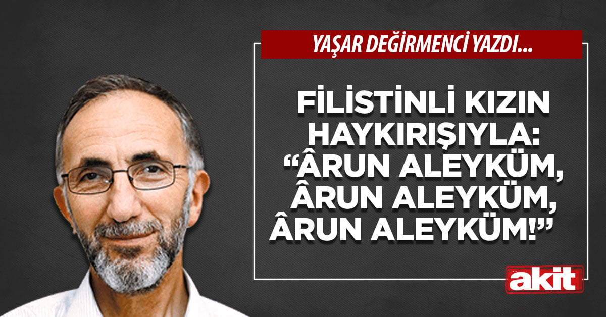 Filistinli kızın haykırışıyla: “Ârun aleyküm, ârun aleyküm, ârun aleyküm!”