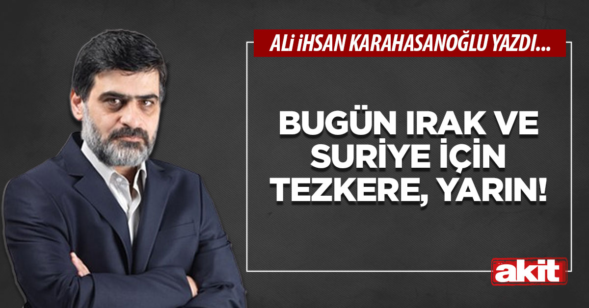 Bugün Irak ve Suriye için tezkere, yarın!