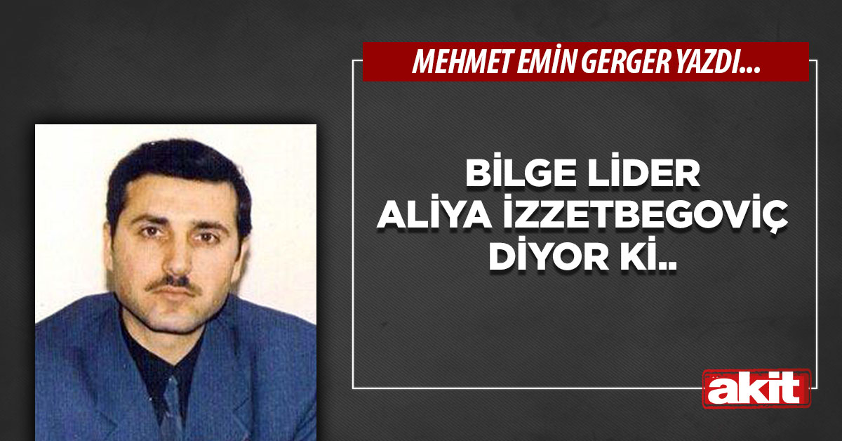 Bilge lider Aliya İzzetbegoviç diyor ki..