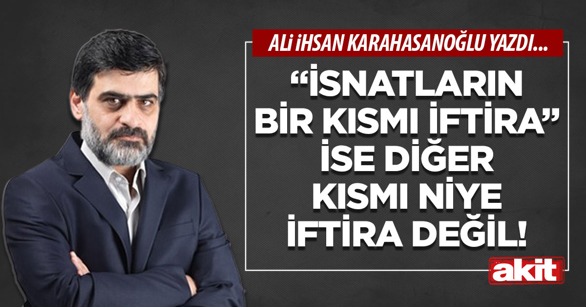 “İsnatların bir kısmı iftira” ise diğer kısmı niye iftira değil!
