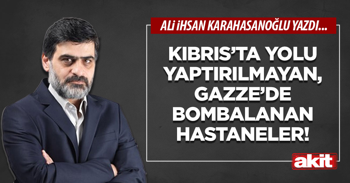 Kıbrıs’ta yolu yaptırılmayan, Gazze’de bombalanan hastaneler!