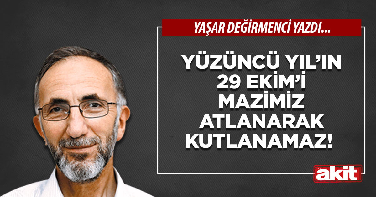 Yüzüncü Yıl’ın 29 Ekim’i mazimiz atlanarak kutlanamaz!