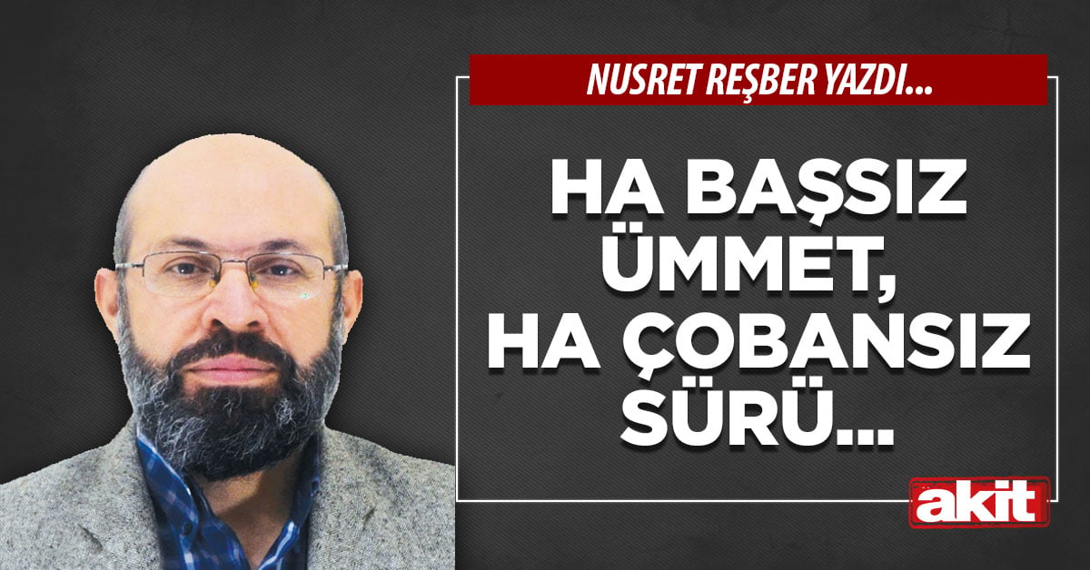 Ha başsız ümmet,  ha çobansız sürü...