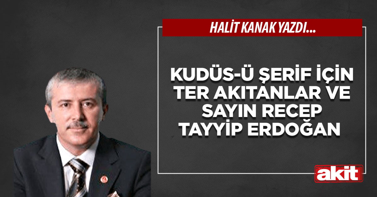 Kudüs-ü Şerif için ter akıtanlar ve Sayın Recep Tayyip Erdoğan
