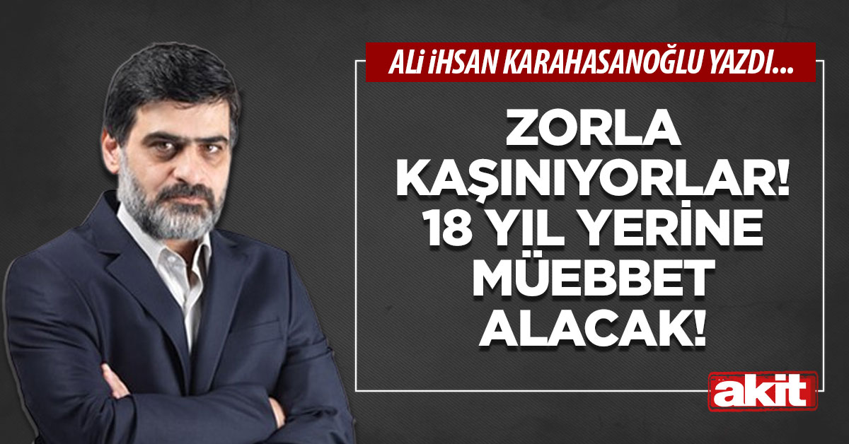 Zorla kaşınıyorlar! 18 yıl yerine müebbet alacak!