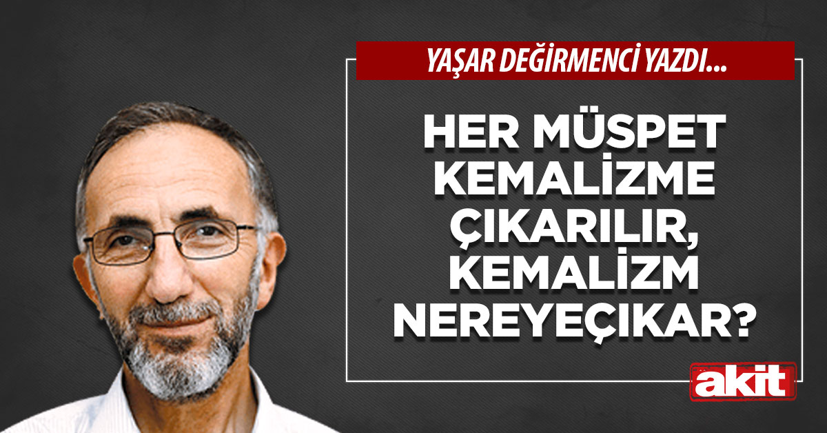 Her müspet kemalizme çıkarılır, kemalizm nereye çıkar?