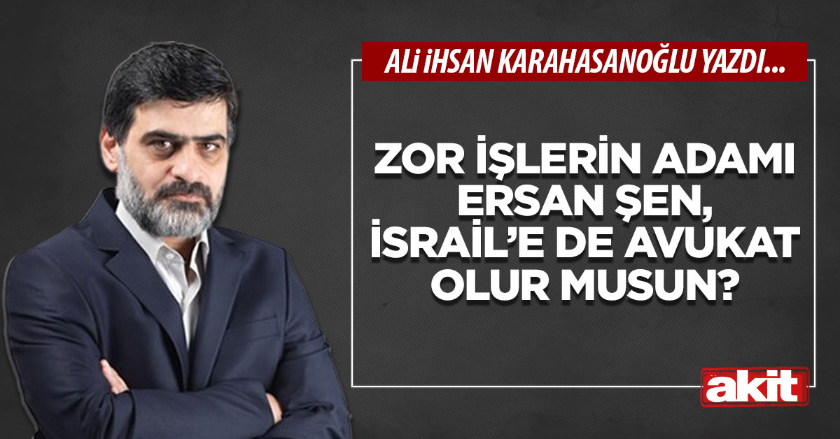 Zor işlerin adamı Ersan Şen, İsrail’e de avukat olur musun?
