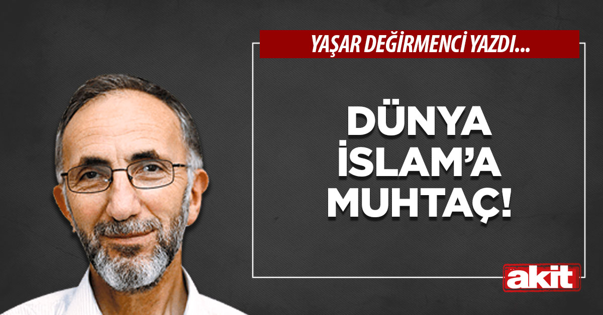 Dünya İslam’a muhtaç!
