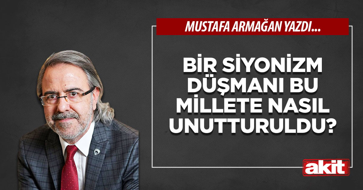 Bir Siyonizm düşmanı bu millete nasıl unutturuldu?