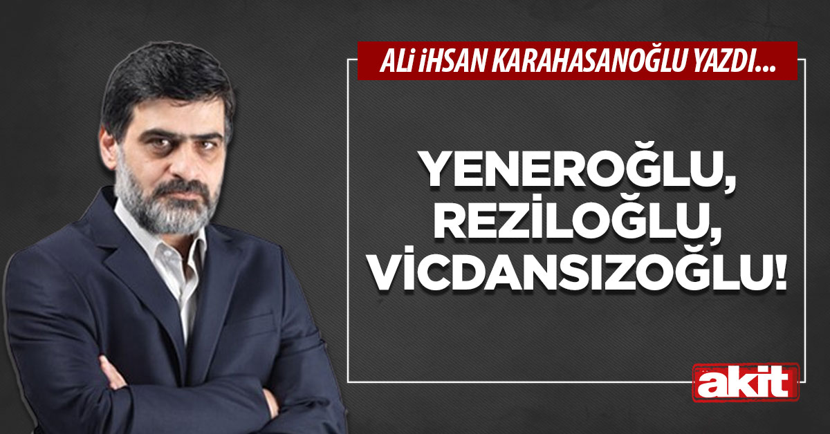 Yeneroğlu, Reziloğlu, Vicdansızoğlu!