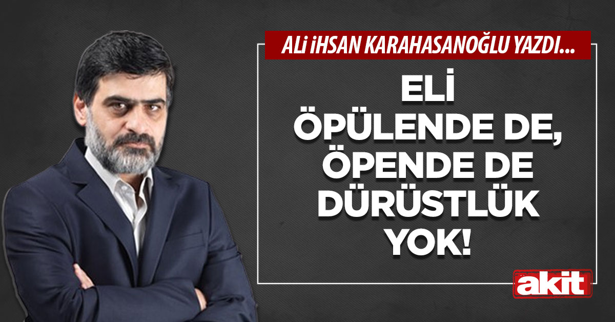 Eli öpülende de, öpende de dürüstlük yok!