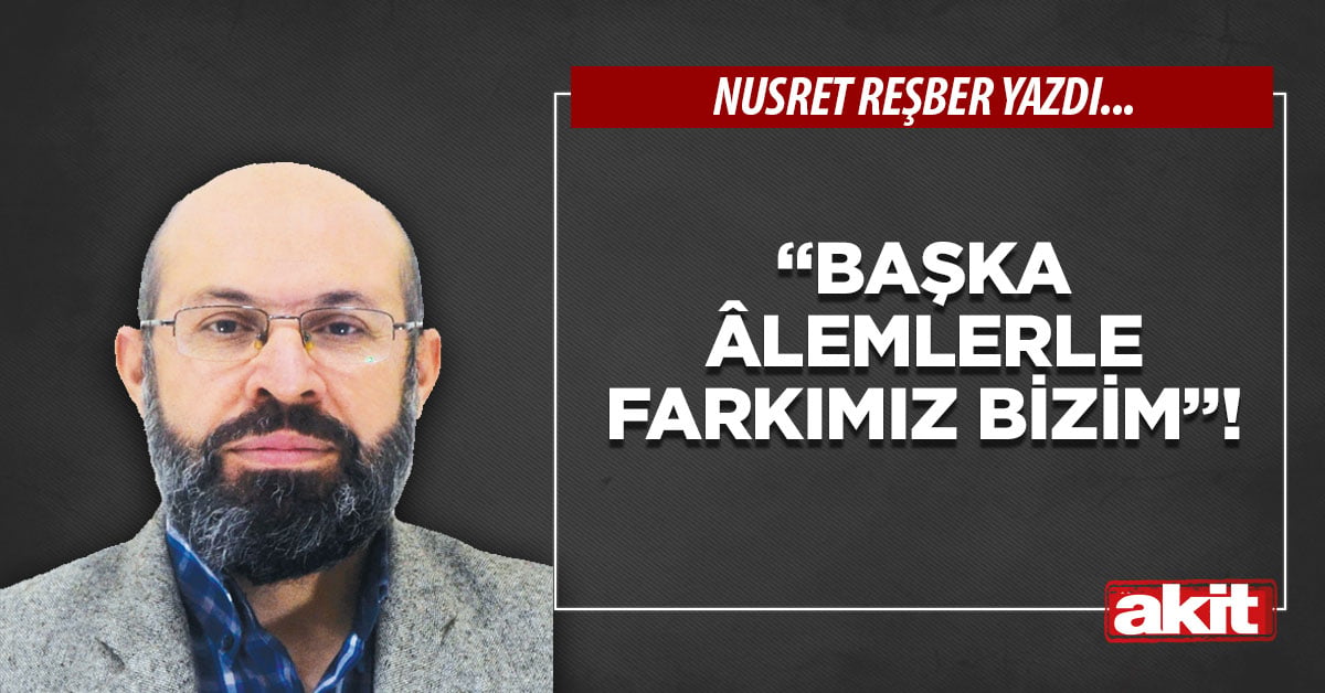 “Başka âlemlerle farkımız bizim”!
