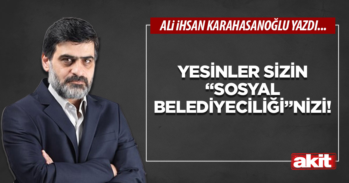 Yesinler sizin “sosyal belediyeciliği”nizi!