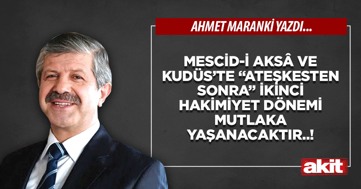 Mescid-i Aksâ ve Kudüs’te “ateşkesten sonra” ikinci hakimiyet dönemi mutlaka yaşanacaktır..!