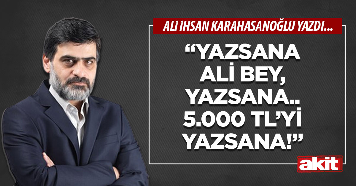“Yazsana Ali bey, yazsana.. 5.000 TL’yi yazsana!”