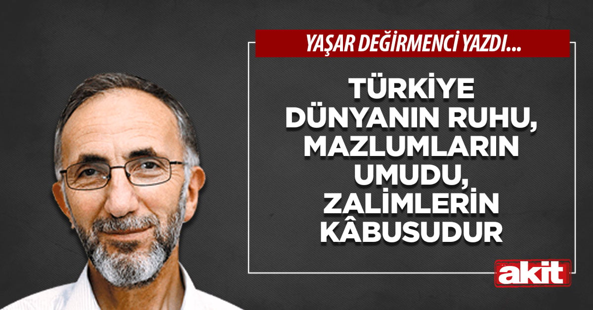 Türkiye dünyanın ruhu, mazlumların umudu, zalimlerin kâbusudur