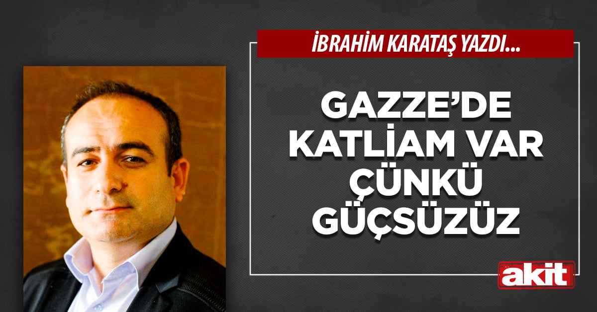 Gazze’de katliam var çünkü güçsüzüz
