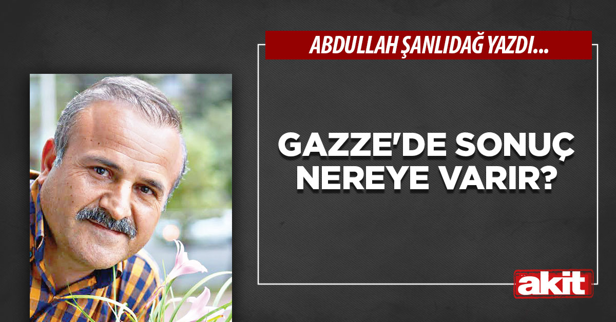 Gazze’de sonuç nereye varır?
