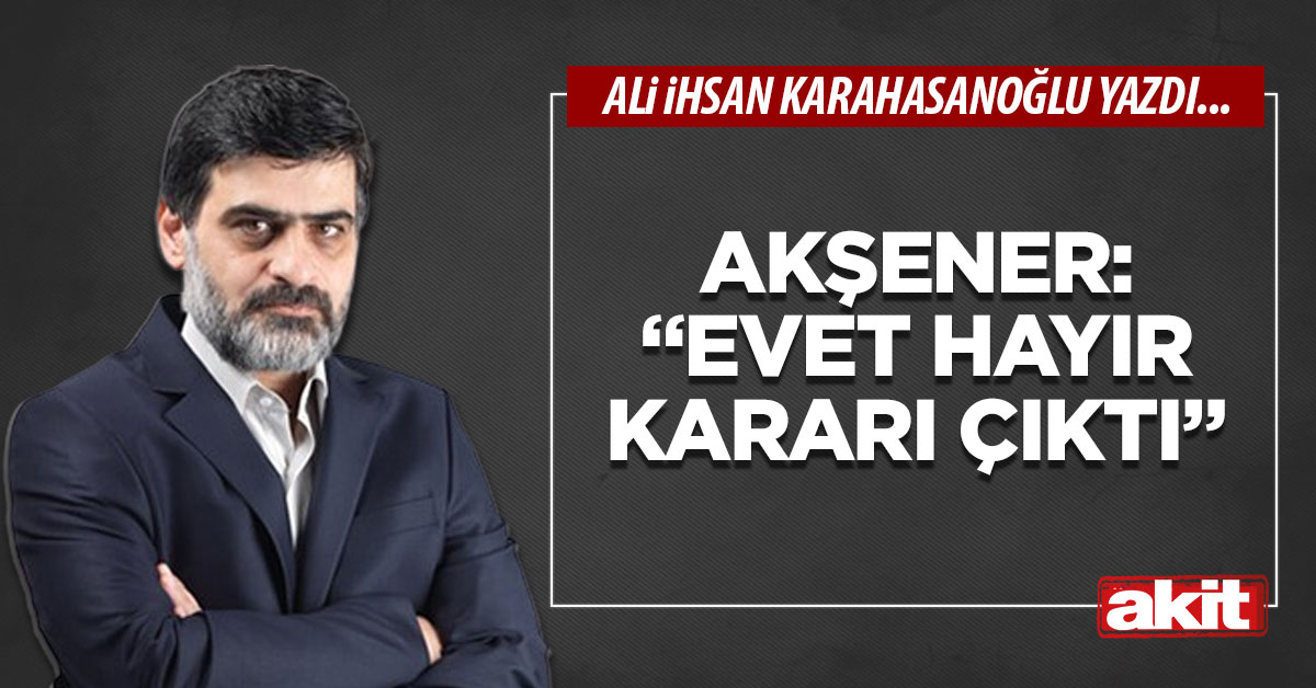 Akşener: “Evet hayır kararı çıktı”