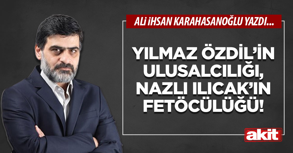 Yılmaz Özdil’in ulusalcılığı, Nazlı Ilıcak’ın Fetöcülüğü!