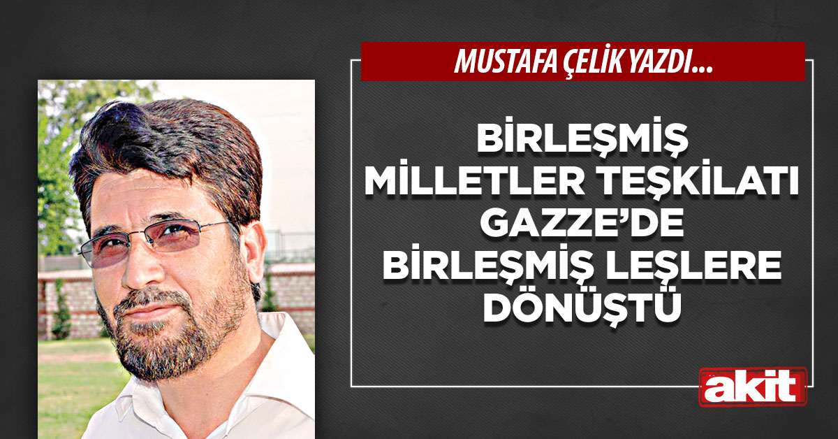 Birleşmiş Milletler Teşkilatı Gazze’de birleşmiş leşlere dönüştü