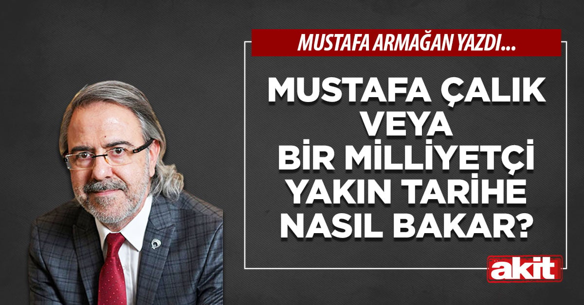 Mustafa Çalık veya bir milliyetçi yakın tarihe nasıl bakar?